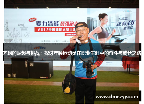 齐麟的崛起与挑战：探讨年轻运动员在职业生涯中的奋斗与成长之路