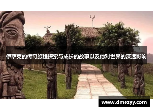 伊萨克的传奇旅程探索与成长的故事以及他对世界的深远影响