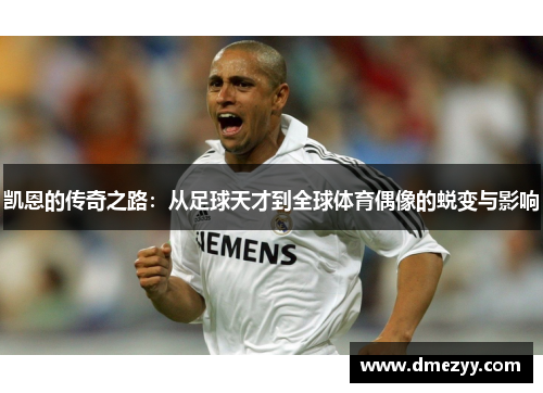 凯恩的传奇之路：从足球天才到全球体育偶像的蜕变与影响