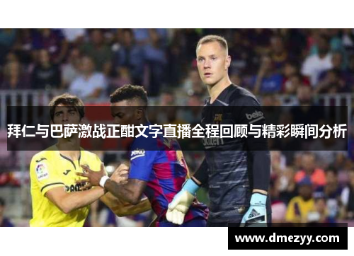 拜仁与巴萨激战正酣文字直播全程回顾与精彩瞬间分析