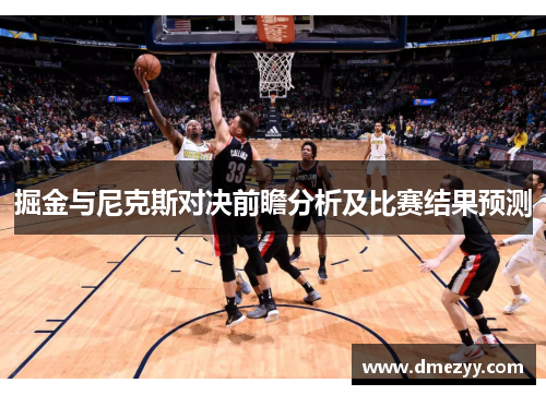 掘金与尼克斯对决前瞻分析及比赛结果预测