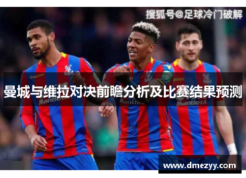 曼城与维拉对决前瞻分析及比赛结果预测