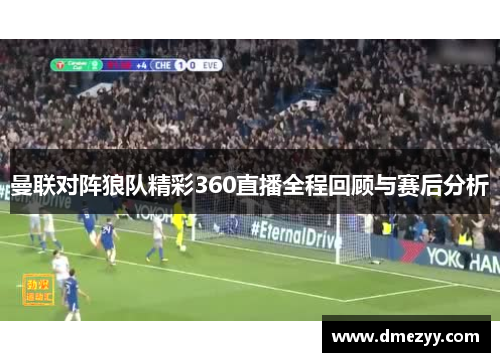 曼联对阵狼队精彩360直播全程回顾与赛后分析