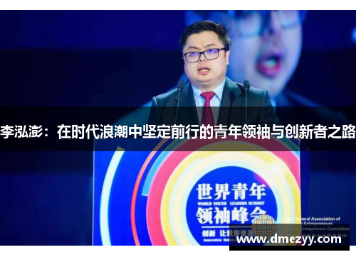 李泓澎：在时代浪潮中坚定前行的青年领袖与创新者之路