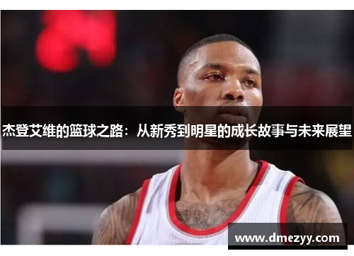 杰登艾维的篮球之路：从新秀到明星的成长故事与未来展望